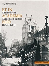 Et in Academia Ego: Auslandische Akademien in ROM Zwischen Kunstlerischer Standortbestimmung Und Nationaler Reprasentation 1750 - 1914 (Hardcover)