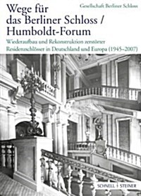 Wege Fur Das Berliner Schloss / Humboldt-Forum: Wiederaufbau Und Rekonstruktion Zerstorter Residenzschlosser in Deutschland Und Europa (1945 - 2007) (Paperback)