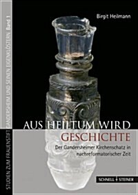 Aus Heiltum Wird Geschichte: Der Gandersheimer Kirchenschatz in Nachreformatorischer Zeit (Hardcover)