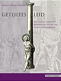 Geteiltes Leid: Die Passion Christi in Bildern Und Texten Der Konfessionalisierung. Druckgraphik Von Der Reformation Bis Zu Den Jesuit (Hardcover)