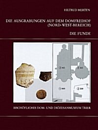 Die Trierer Domgrabung: Die Ausgrabungen Auf Dem Domfreihof (Nord-West-Bereich): Teil 1 - Die Funde (Hardcover)