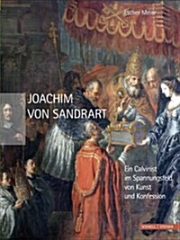 Joachim Von Sandrart: Ein Calvinist Im Spannungsfeld Von Kunst Und Konfession (Hardcover)