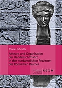 Akteure Und Organisation Der Handelsschifffahrt in Den Nordwestlichen Provinzen Des Romischen Reiches (Hardcover)