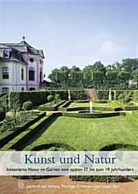 Kunst Und Natur. Inszenierte Natur Im Garten Vom Spaten 17. Bis Zum 19. Jahrhundert: Jahrbuch Der Stiftung Thuringer Schlosser Und Garten Band 15 - 20 (Paperback)