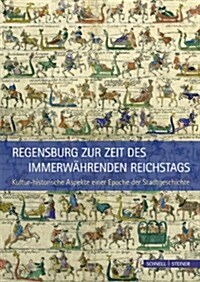 Regensburg Zur Zeit Des Immerwahrenden Reichstags: Kultur-Historische Aspekte Einer Epoche Der Stadtgeschichte (Hardcover)