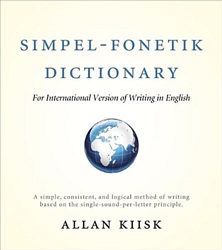 Simpel-Fonetik Dictionary for International Version of Writing in English: A Simple, Consistent, and Logical Method of Writing Based on the Single-Sou (Hardcover)