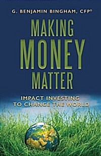 Making Money Matter: Impact Investing to Change the World (Hardcover)