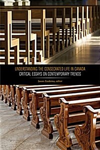 Understanding the Consecrated Life in Canada: Critical Essays on Contemporary Trends (Hardcover)