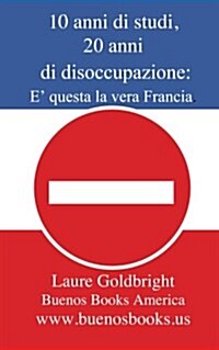 10 Anni Di Studi, 20 Anni Di Disoccupazione: E Questa La Vera Francia. (Paperback)