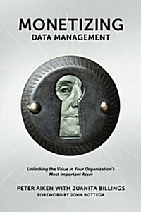 Monetizing Data Management: Finding the Value in Your Organizations Most Important Asset (Paperback)