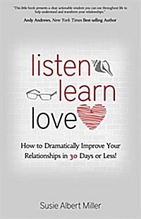 Listen, Learn, Love: How to Dramatically Improve Your Relationships in 30 Days or Less! (Paperback)