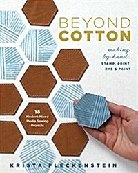 Beyond Cotton: Making by Hand: Stamp, Print, Dye & Paint 18 Modern Mixed Media Sewing Projects (Paperback)