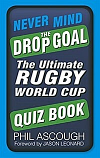 Never Mind the Drop Goal : The Unofficial Rugby World Cup Quiz Book (Paperback)