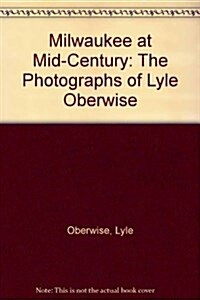 Milwaukee at Mid-Century: The Photographs of Lyle Oberwise (Hardcover)