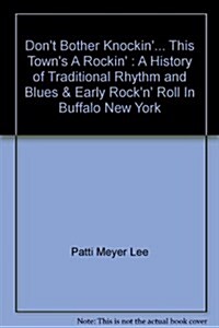 Dont Bother Knockin... This Towns A Rockin : A History of Traditional Rhythm and Blues & Early Rockn Roll In Buffalo, New York (Paperback)