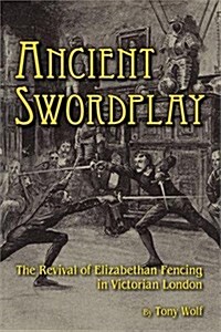 Ancient Swordplay: The Revival of Elizabethan Fencing in Victorian London (Paperback, 1ST)