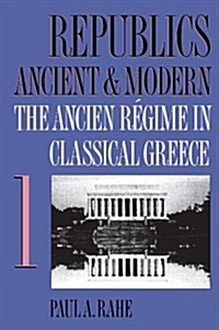 Republics Ancient and Modern, Volume I: The Ancien R?ime in Classical Greece (Paperback)