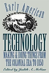 Early American Technology: Making and Doing Things from the Colonial Era to 1850 (Paperback)