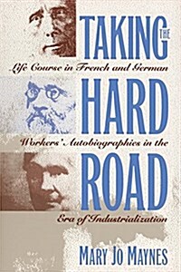 Taking the Hard Road: Life Course in French and German Workers Autobiographies in the Era of Industrialization (Paperback)