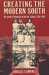 Creating the Modern South: Millhands and Managers in Dalton, Georgia, 1884-1984 (Paperback, 2)