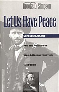 Let Us Have Peace: Ulysses S. Grant and the Politics of War and Reconstruction, 1861-1868 (Paperback)