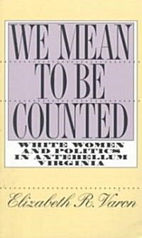 We Mean to Be Counted: White Women and Politics in Antebellum Virginia (Paperback)