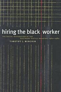Hiring the Black Worker: The Racial Integration of the Southern Textile Industry, 1960-1980 (Paperback)