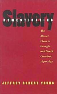 Domesticating Slavery: The Master Class in Georgia and South Carolina, 1670-1837 (Paperback)