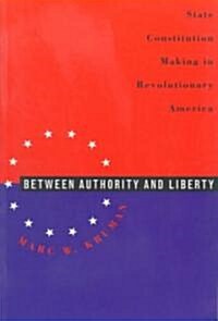 Between Authority & Liberty: State Constitution Making in Revolutionary America (Paperback)