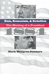Rum, Romanism, and Rebellion: The Making of a President, 1884 (Paperback)
