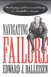 Navigating Failure: Bankruptcy and Commercial Society in Antebellum America (Paperback)