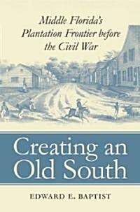 Creating an Old South: Middle Floridas Plantation Frontier Before the Civil War (Paperback)