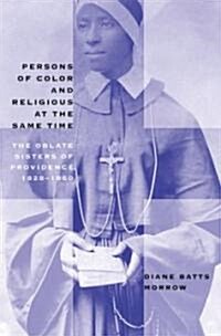 Persons of Color and Religious at the Same Time: The Oblate Sisters of Providence, 1828-1860 (Paperback)
