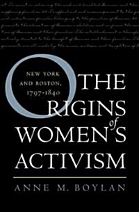 The Origins of Womens Activism: New York and Boston, 1797-1840 (Paperback)
