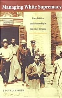 Managing White Supremacy: Race, Politics, and Citizenship in Jim Crow Virginia (Paperback)