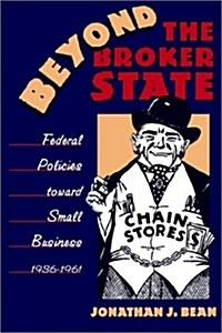 Beyond the Broker State: Federal Policies Toward Small Business, 1936-1961 (Paperback)