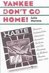 Yankee Dont Go Home!: Mexican Nationalism, American Business Culture, and the Shaping of Modern Mexico, 1920-1950 (Paperback)