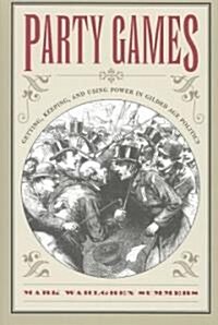 Party Games: Getting, Keeping, and Using Power in Gilded Age Politics (Paperback)