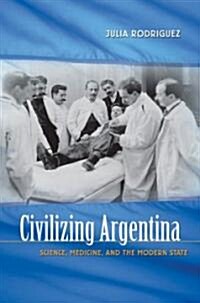 Civilizing Argentina: Science, Medicine, and the Modern State (Paperback)