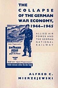 The Collapse of the German War Economy, 1944-1945: Allied Air Power and the German National Railway (Paperback)