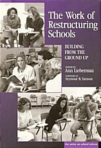 The Work of Restructuring Schools: Building from the Ground Up (Paperback)