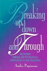 Breaking Up, Down and Through: Discovering Spiritual and Psychological Opportunities in Your Transitions (Paperback)