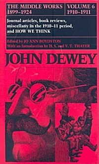 The Middle Works of John Dewey, Volume 6, 1899-1924: Journal Articles, Book Reviews, Miscellany in the 1910-1911 Period, and How We Think Volume 6 (Hardcover)