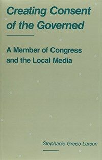 Creating consent of the governed : a member of Congress and the local media