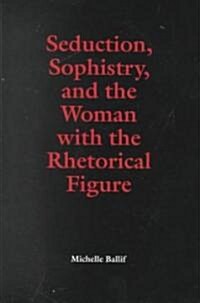 Seduction, Sophistry, and the Woman With the Rhetorical Figure (Hardcover)