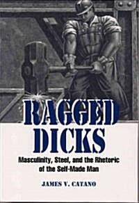 Ragged Dicks: Masculinity, Steel, and the Rhetoric of the Self-Made Man (Paperback, 3)