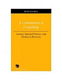 A Communion of Friendship: Literacy, Spiritual Practice, and Women in Recovery (Paperback)