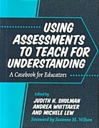 Using Assessments to Teach for Understanding: A Casebook for Educators (Paperback)