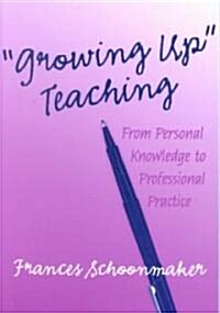Growing Up Teaching:: From Personal Knowledge to Professional Practice (Paperback)