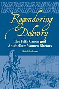 Regendering Delivery: The Fifth Canon and Antebellum Women Rhetors (Paperback)